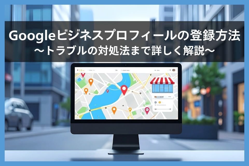 2025年最新版】Googleビジネスプロフィールの登録方法を完全解説