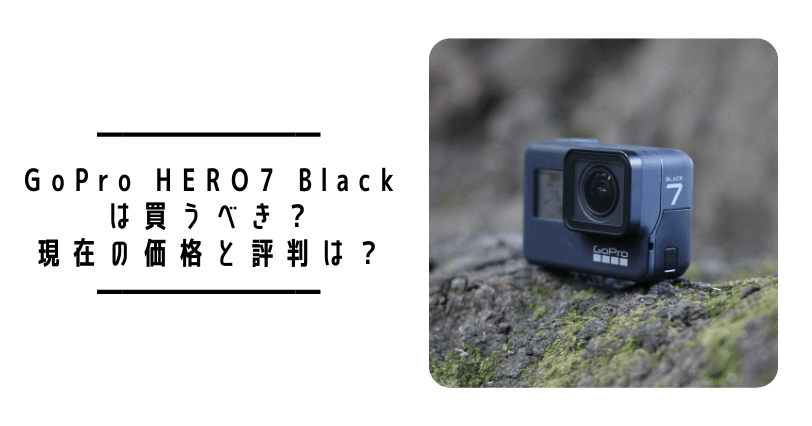 2025年11月更新】GoPro HERO7 Blackは買うべき？現在の価格と評判は