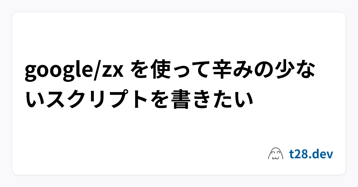 google/zx を使って辛みの少ないスクリプトを書きたい | t28.dev