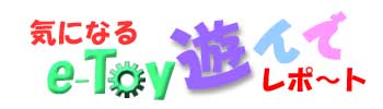 気になるe-Toy遊んでレポート