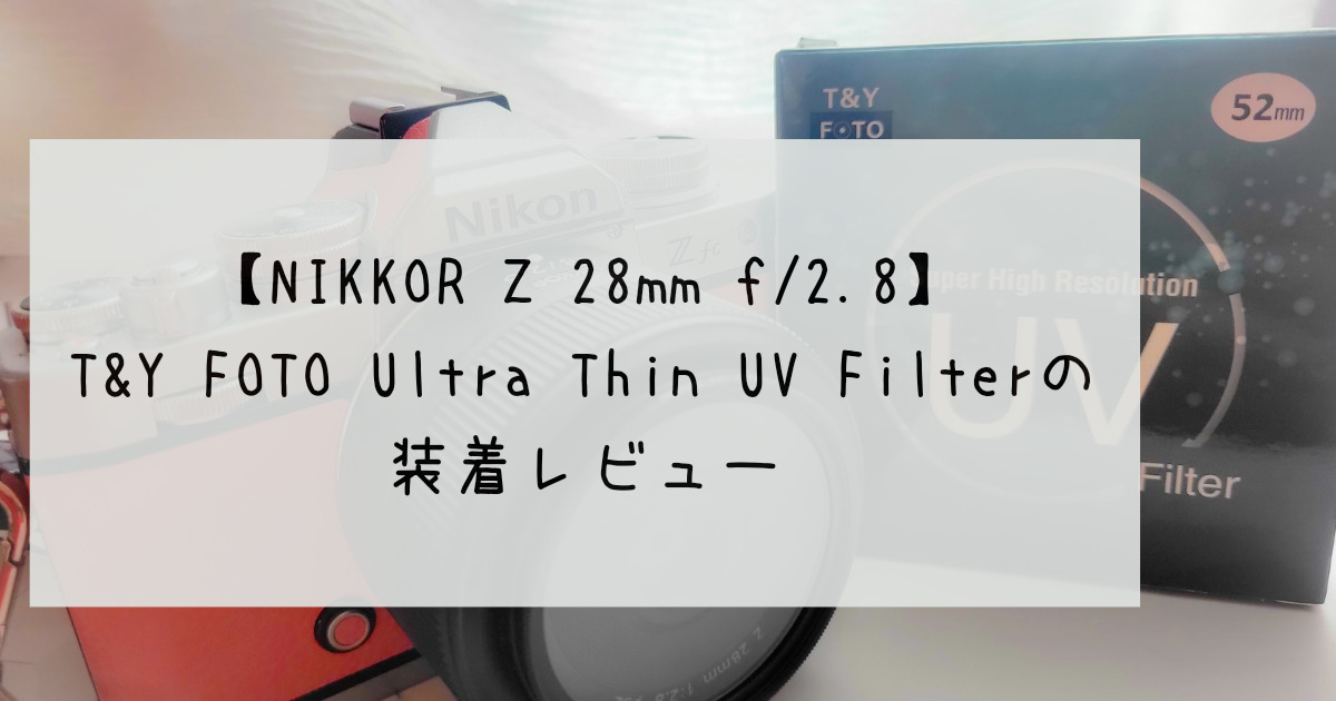 NIKKOR Z 28mm f/2.8】T&Y FOTO Ultra Thin UV Filterの装着レビュー