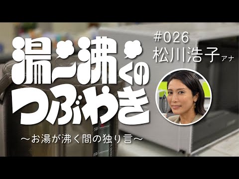 26 『湯～沸くのつぶやき ～お湯が沸く間の独り言～ 』松川浩子アナ