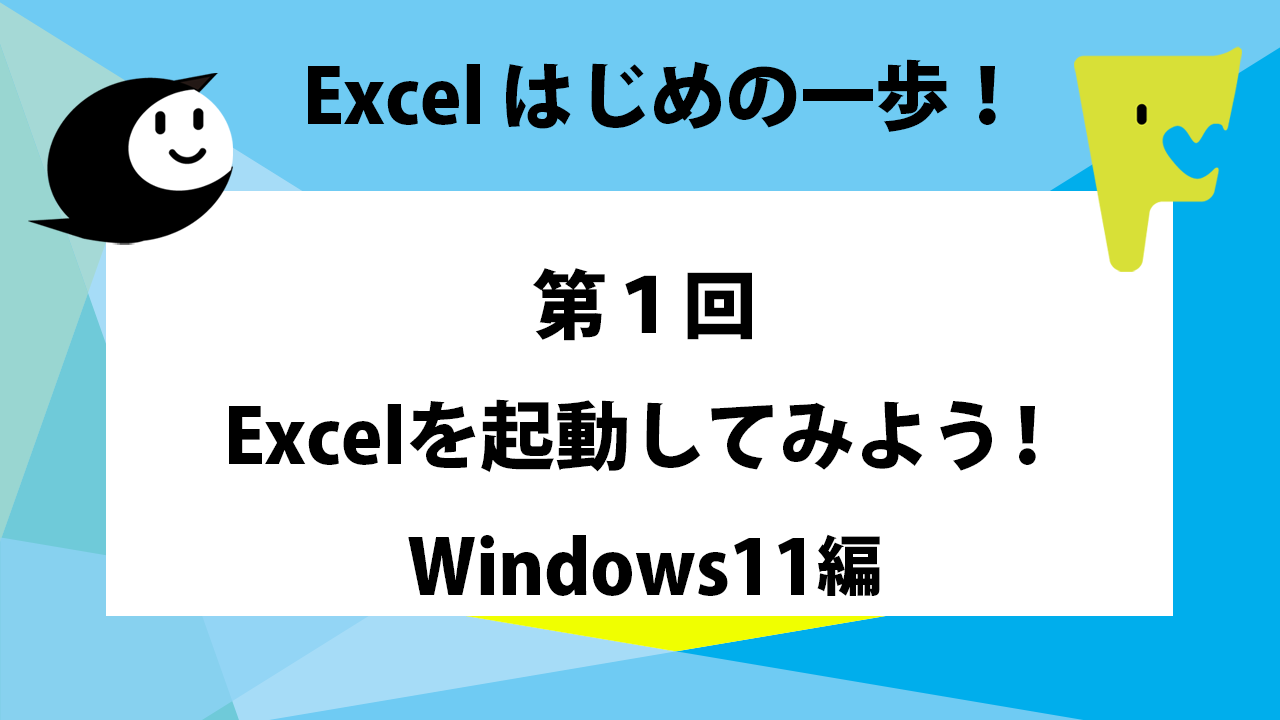 Excel はじめの一歩！ 第1回 Excelを起動してみよう！（Windows11編